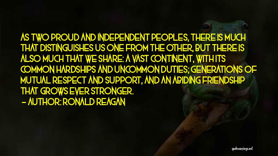 Ronald Reagan Quotes: As Two Proud And Independent Peoples, There Is Much That Distinguishes Us One From The Other, But There Is Also