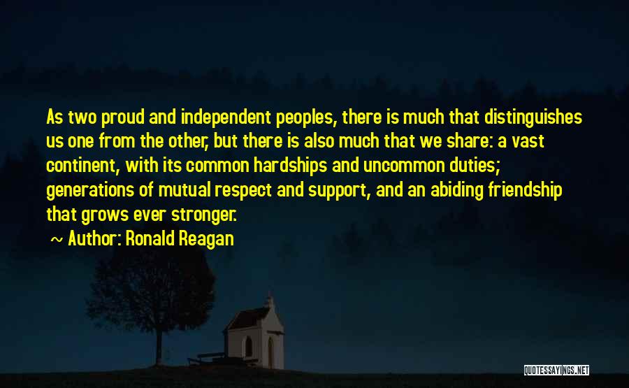 Ronald Reagan Quotes: As Two Proud And Independent Peoples, There Is Much That Distinguishes Us One From The Other, But There Is Also