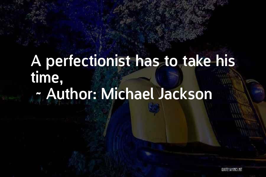 Michael Jackson Quotes: A Perfectionist Has To Take His Time,