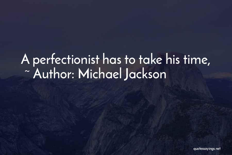 Michael Jackson Quotes: A Perfectionist Has To Take His Time,