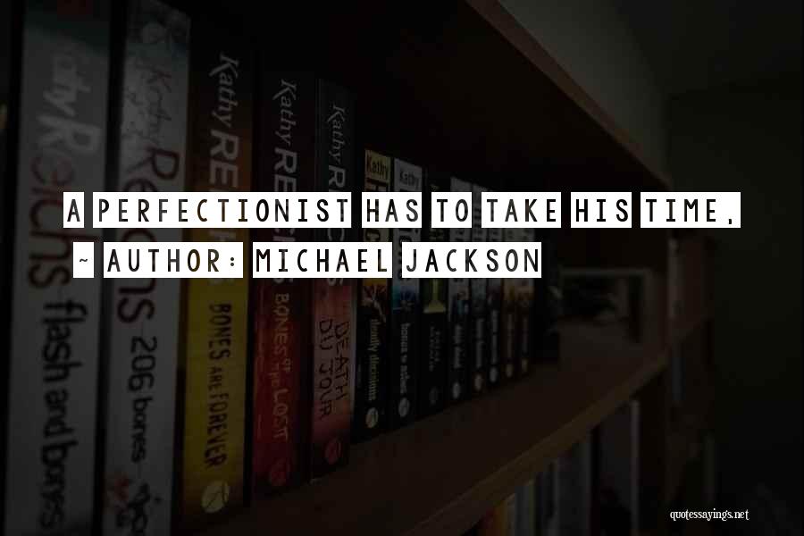 Michael Jackson Quotes: A Perfectionist Has To Take His Time,