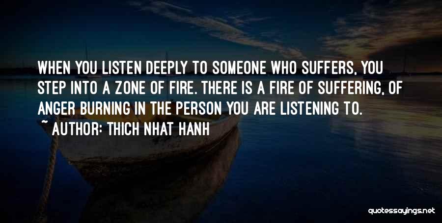 Thich Nhat Hanh Quotes: When You Listen Deeply To Someone Who Suffers, You Step Into A Zone Of Fire. There Is A Fire Of