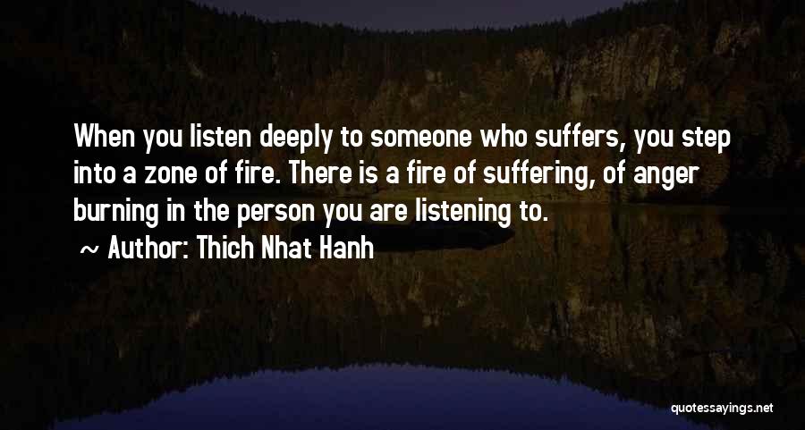 Thich Nhat Hanh Quotes: When You Listen Deeply To Someone Who Suffers, You Step Into A Zone Of Fire. There Is A Fire Of