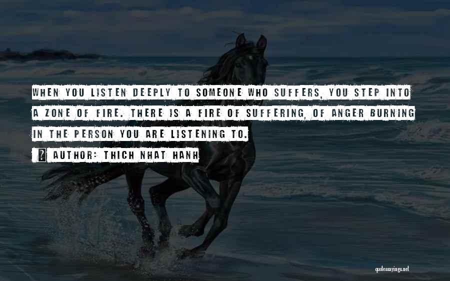 Thich Nhat Hanh Quotes: When You Listen Deeply To Someone Who Suffers, You Step Into A Zone Of Fire. There Is A Fire Of