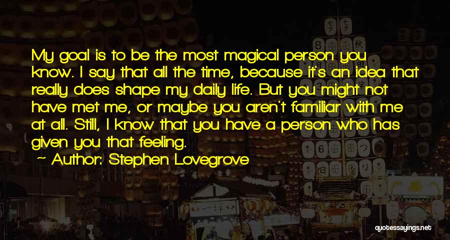 Stephen Lovegrove Quotes: My Goal Is To Be The Most Magical Person You Know. I Say That All The Time, Because It's An