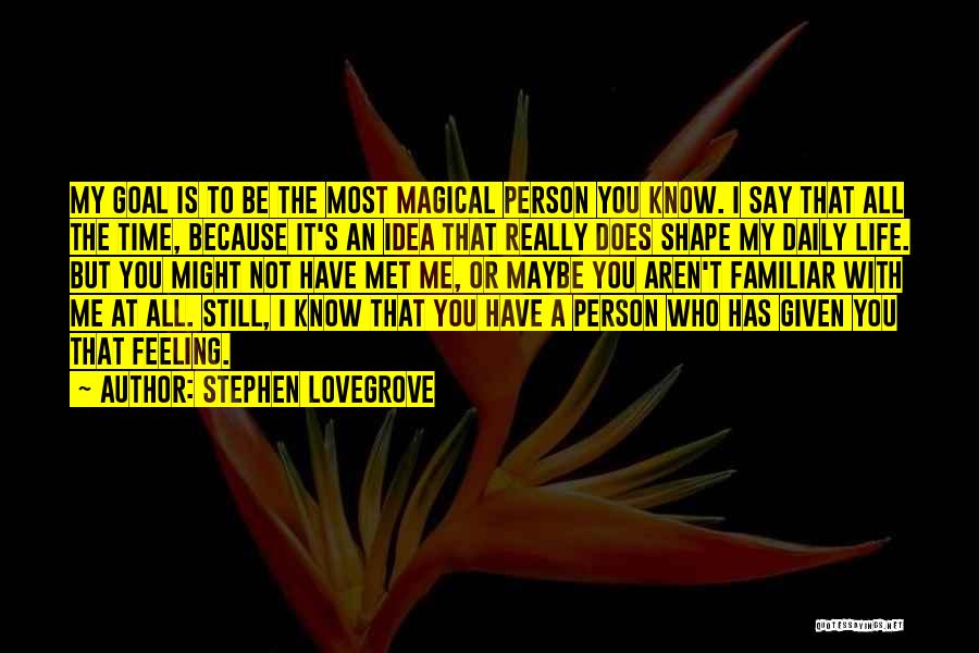 Stephen Lovegrove Quotes: My Goal Is To Be The Most Magical Person You Know. I Say That All The Time, Because It's An