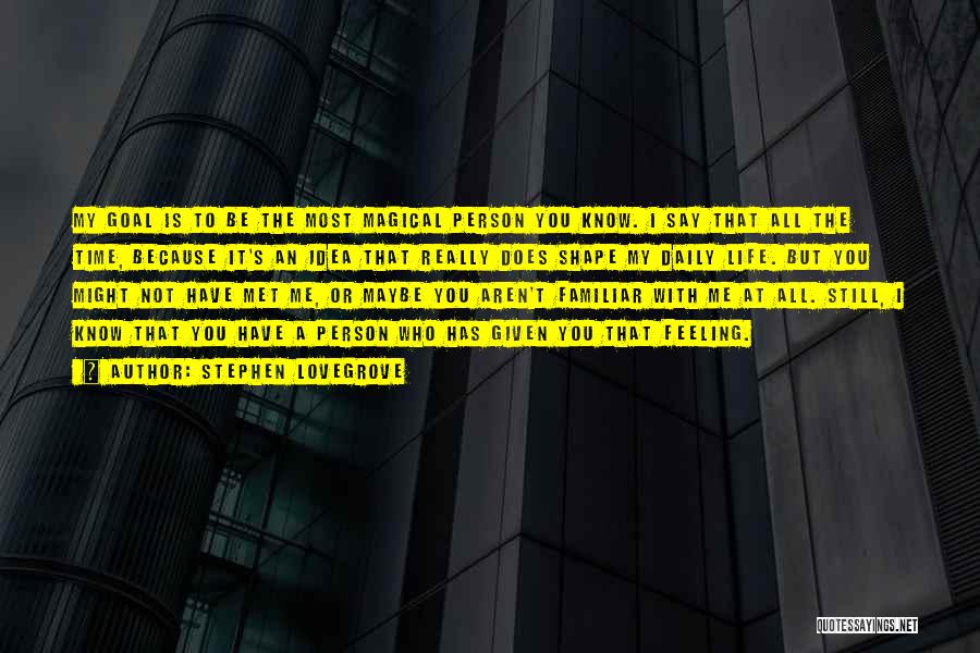 Stephen Lovegrove Quotes: My Goal Is To Be The Most Magical Person You Know. I Say That All The Time, Because It's An