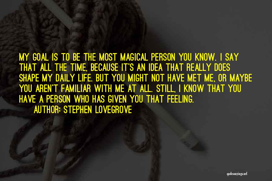 Stephen Lovegrove Quotes: My Goal Is To Be The Most Magical Person You Know. I Say That All The Time, Because It's An