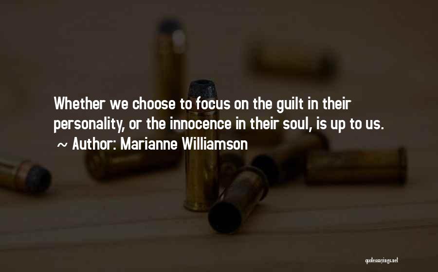 Marianne Williamson Quotes: Whether We Choose To Focus On The Guilt In Their Personality, Or The Innocence In Their Soul, Is Up To