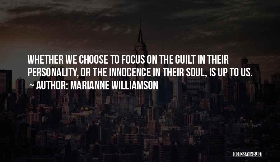 Marianne Williamson Quotes: Whether We Choose To Focus On The Guilt In Their Personality, Or The Innocence In Their Soul, Is Up To