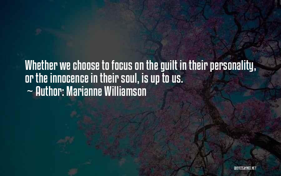 Marianne Williamson Quotes: Whether We Choose To Focus On The Guilt In Their Personality, Or The Innocence In Their Soul, Is Up To