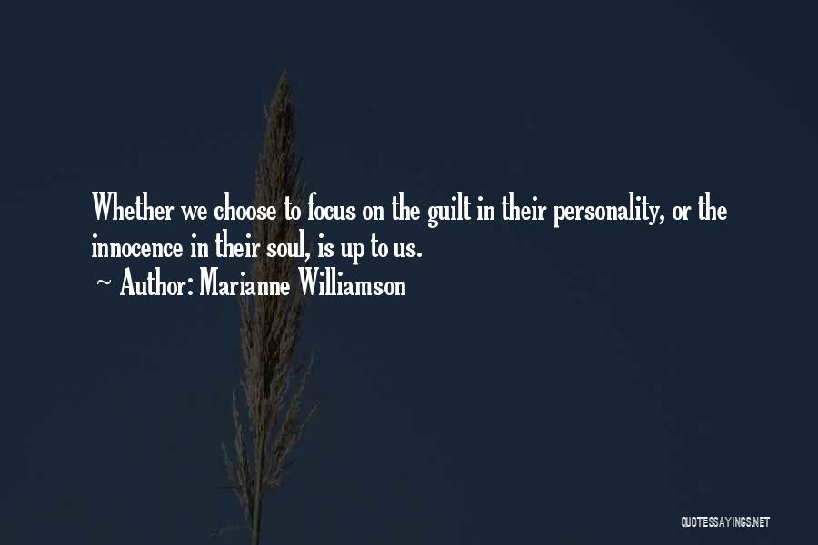 Marianne Williamson Quotes: Whether We Choose To Focus On The Guilt In Their Personality, Or The Innocence In Their Soul, Is Up To