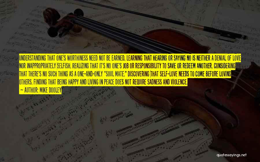 Mike Dooley Quotes: Understanding That One's Worthiness Need Not Be Earned. Learning That Hearing Or Saying No Is Neither A Denial Of Love
