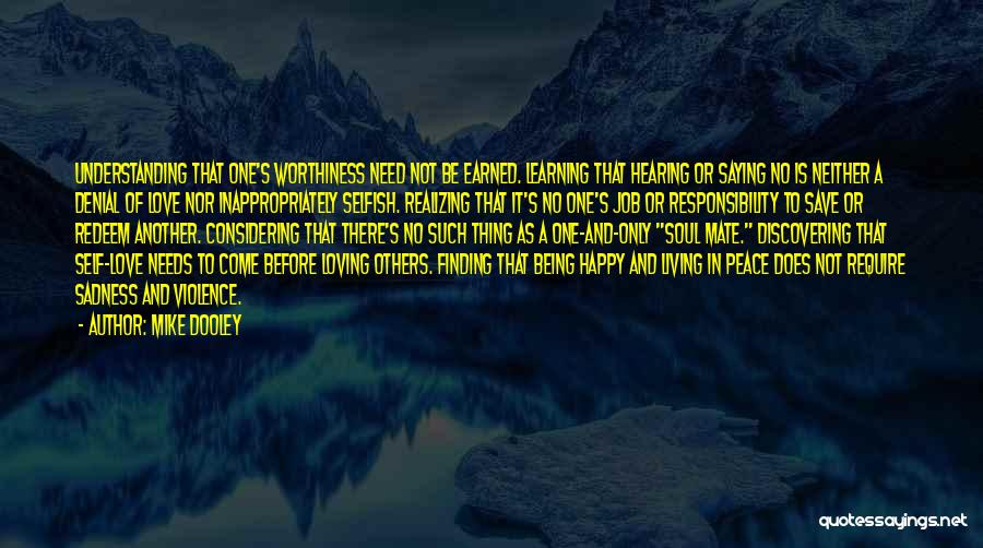 Mike Dooley Quotes: Understanding That One's Worthiness Need Not Be Earned. Learning That Hearing Or Saying No Is Neither A Denial Of Love