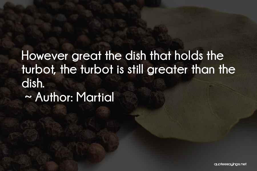 Martial Quotes: However Great The Dish That Holds The Turbot, The Turbot Is Still Greater Than The Dish.