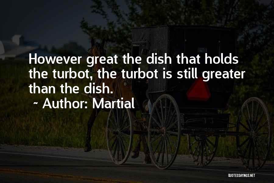 Martial Quotes: However Great The Dish That Holds The Turbot, The Turbot Is Still Greater Than The Dish.