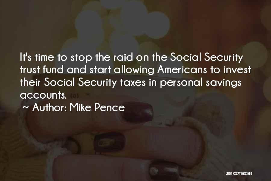 Mike Pence Quotes: It's Time To Stop The Raid On The Social Security Trust Fund And Start Allowing Americans To Invest Their Social