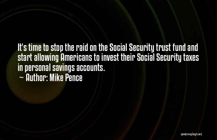 Mike Pence Quotes: It's Time To Stop The Raid On The Social Security Trust Fund And Start Allowing Americans To Invest Their Social