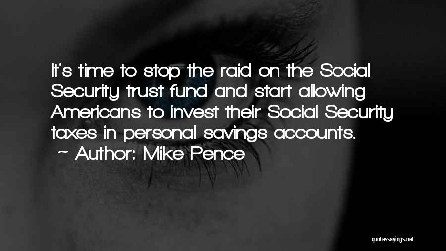 Mike Pence Quotes: It's Time To Stop The Raid On The Social Security Trust Fund And Start Allowing Americans To Invest Their Social