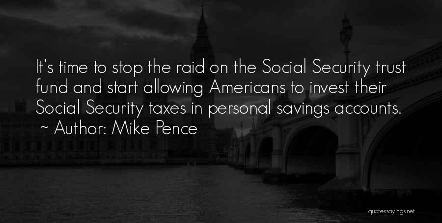 Mike Pence Quotes: It's Time To Stop The Raid On The Social Security Trust Fund And Start Allowing Americans To Invest Their Social