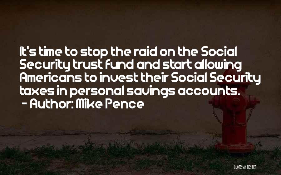 Mike Pence Quotes: It's Time To Stop The Raid On The Social Security Trust Fund And Start Allowing Americans To Invest Their Social