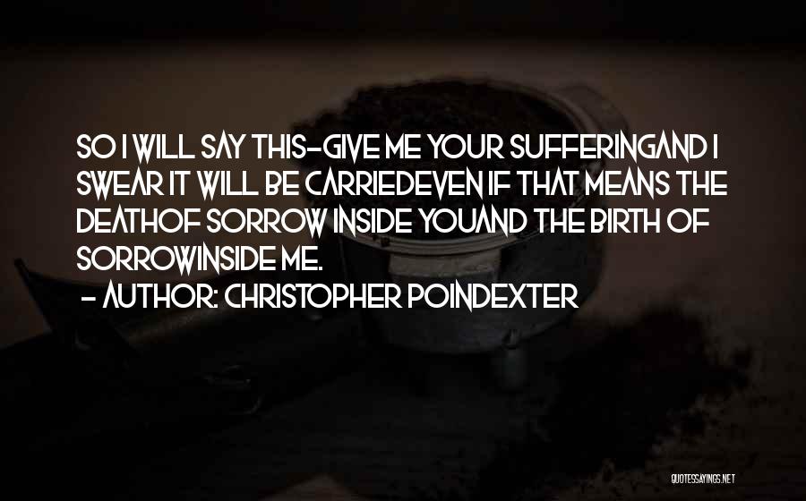 Christopher Poindexter Quotes: So I Will Say This-give Me Your Sufferingand I Swear It Will Be Carriedeven If That Means The Deathof Sorrow