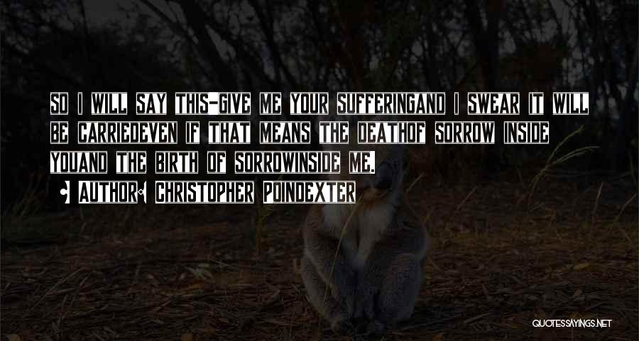 Christopher Poindexter Quotes: So I Will Say This-give Me Your Sufferingand I Swear It Will Be Carriedeven If That Means The Deathof Sorrow