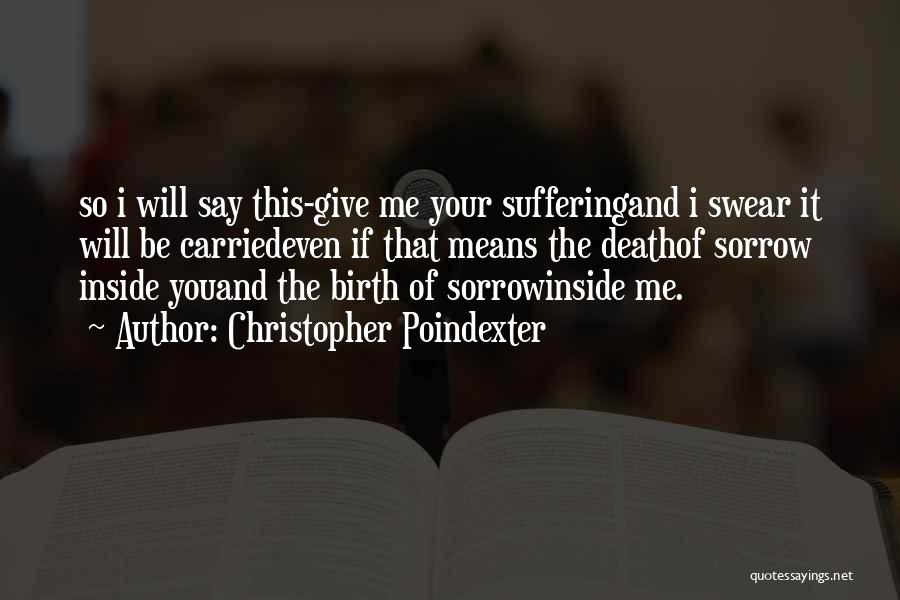 Christopher Poindexter Quotes: So I Will Say This-give Me Your Sufferingand I Swear It Will Be Carriedeven If That Means The Deathof Sorrow