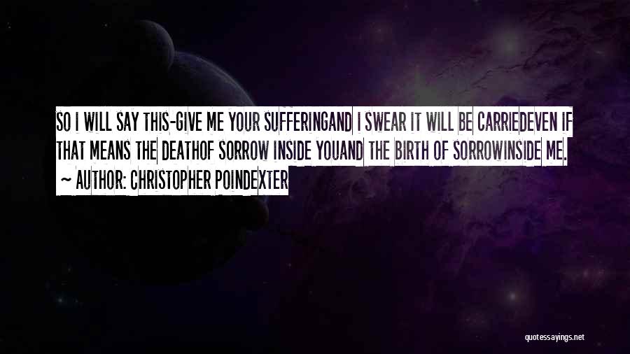 Christopher Poindexter Quotes: So I Will Say This-give Me Your Sufferingand I Swear It Will Be Carriedeven If That Means The Deathof Sorrow