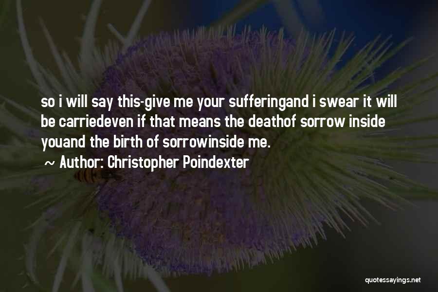 Christopher Poindexter Quotes: So I Will Say This-give Me Your Sufferingand I Swear It Will Be Carriedeven If That Means The Deathof Sorrow