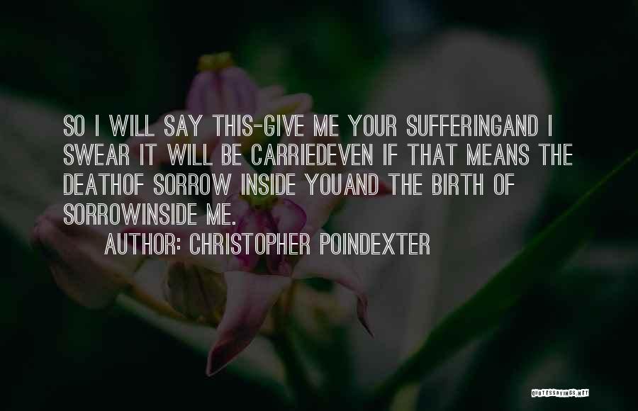 Christopher Poindexter Quotes: So I Will Say This-give Me Your Sufferingand I Swear It Will Be Carriedeven If That Means The Deathof Sorrow