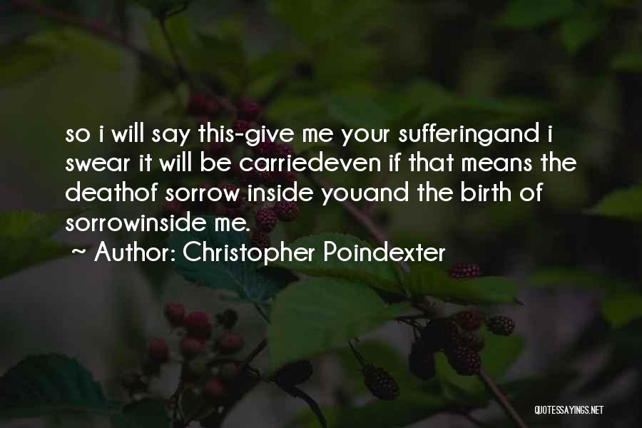 Christopher Poindexter Quotes: So I Will Say This-give Me Your Sufferingand I Swear It Will Be Carriedeven If That Means The Deathof Sorrow