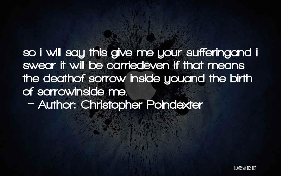 Christopher Poindexter Quotes: So I Will Say This-give Me Your Sufferingand I Swear It Will Be Carriedeven If That Means The Deathof Sorrow