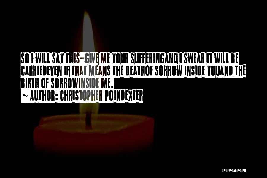 Christopher Poindexter Quotes: So I Will Say This-give Me Your Sufferingand I Swear It Will Be Carriedeven If That Means The Deathof Sorrow