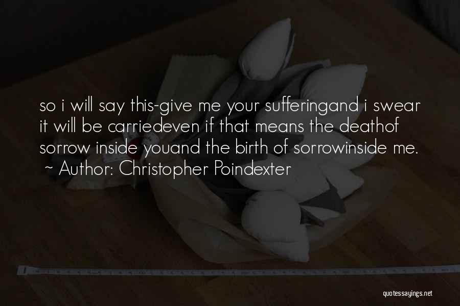 Christopher Poindexter Quotes: So I Will Say This-give Me Your Sufferingand I Swear It Will Be Carriedeven If That Means The Deathof Sorrow