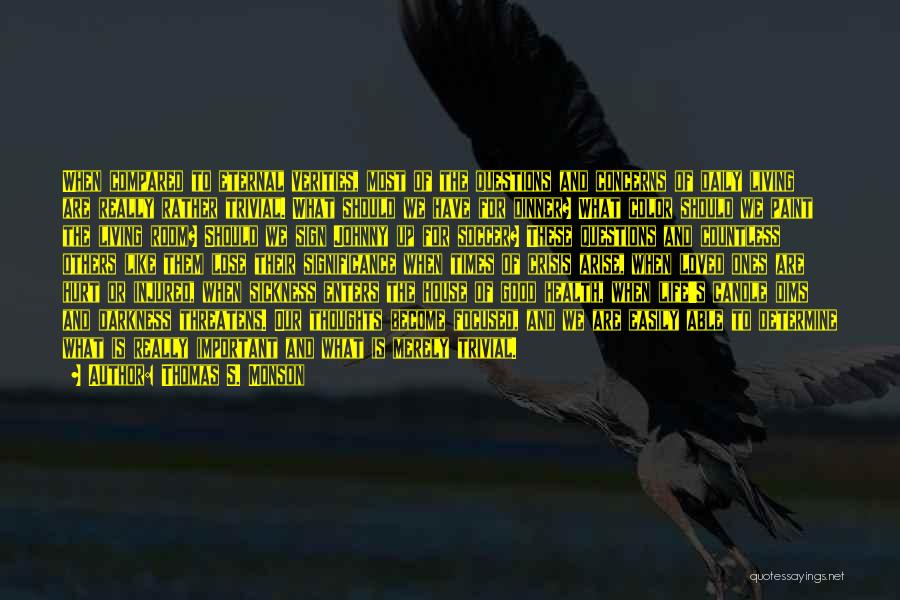 Thomas S. Monson Quotes: When Compared To Eternal Verities, Most Of The Questions And Concerns Of Daily Living Are Really Rather Trivial. What Should