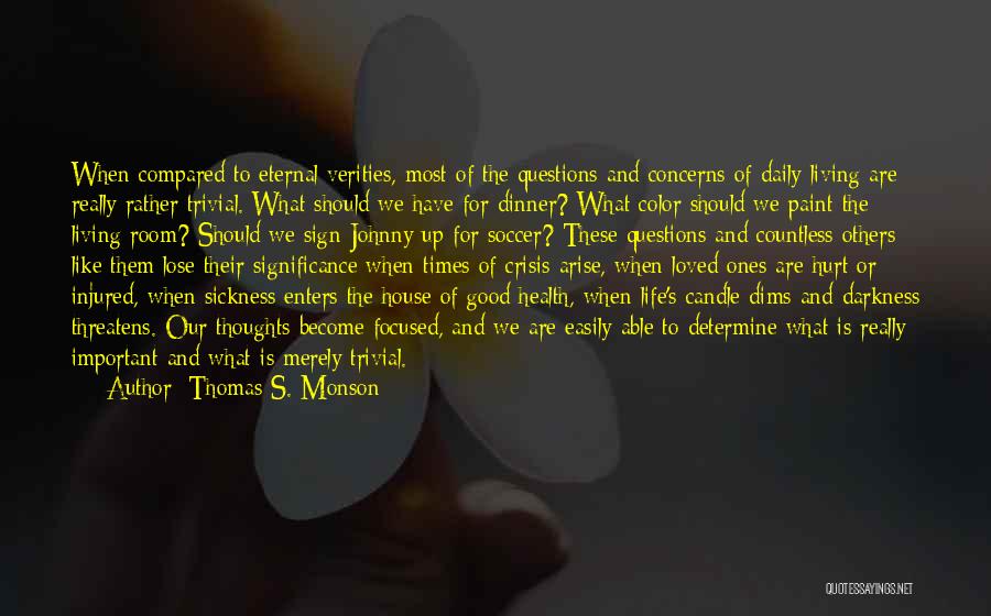 Thomas S. Monson Quotes: When Compared To Eternal Verities, Most Of The Questions And Concerns Of Daily Living Are Really Rather Trivial. What Should