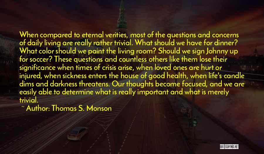 Thomas S. Monson Quotes: When Compared To Eternal Verities, Most Of The Questions And Concerns Of Daily Living Are Really Rather Trivial. What Should