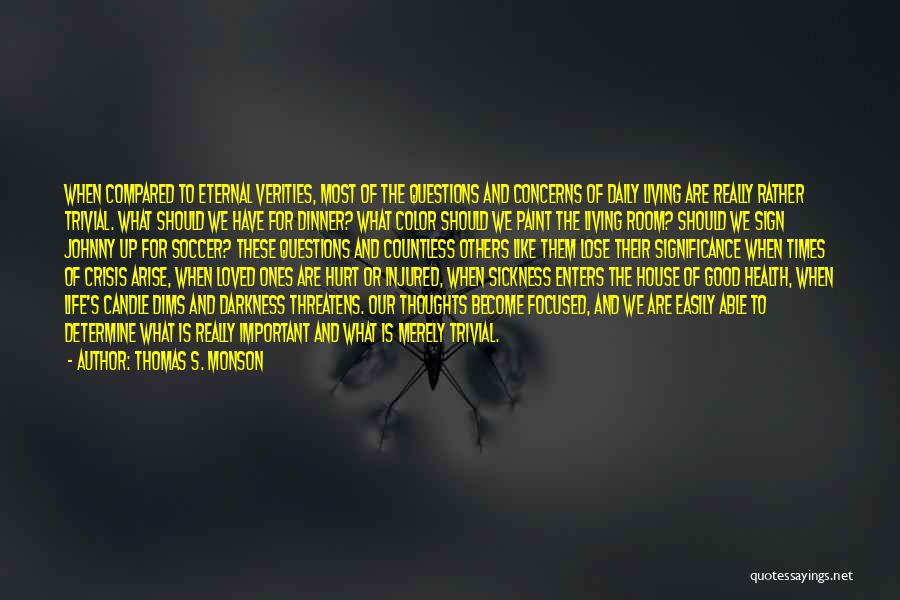 Thomas S. Monson Quotes: When Compared To Eternal Verities, Most Of The Questions And Concerns Of Daily Living Are Really Rather Trivial. What Should