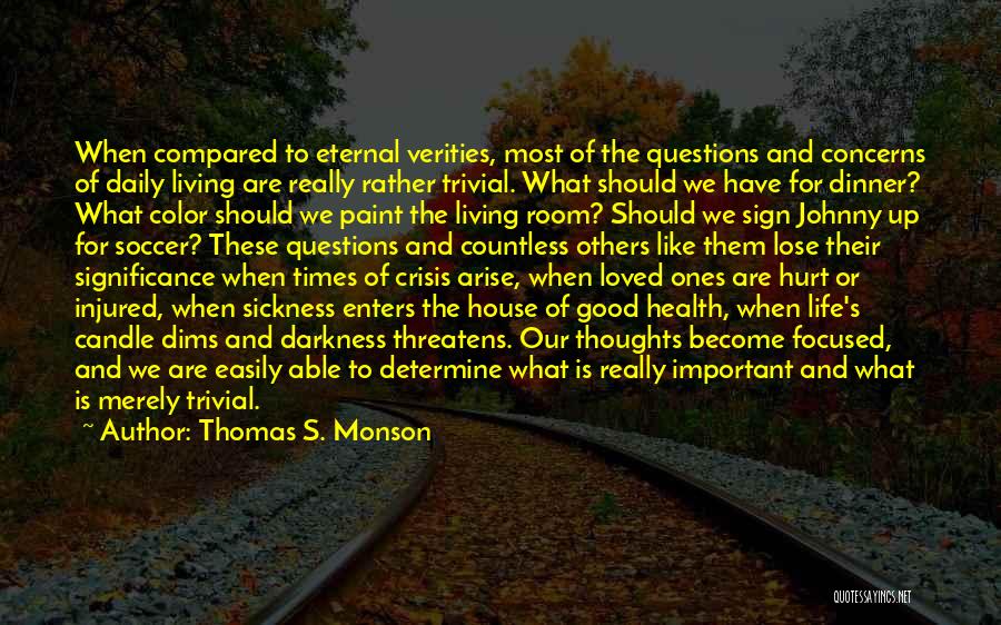 Thomas S. Monson Quotes: When Compared To Eternal Verities, Most Of The Questions And Concerns Of Daily Living Are Really Rather Trivial. What Should