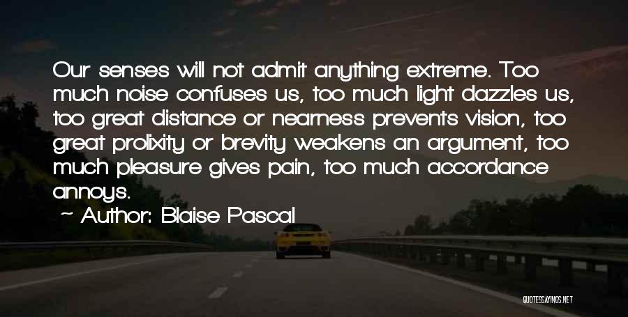 Blaise Pascal Quotes: Our Senses Will Not Admit Anything Extreme. Too Much Noise Confuses Us, Too Much Light Dazzles Us, Too Great Distance