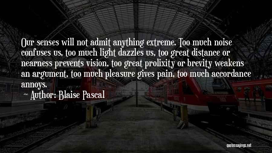 Blaise Pascal Quotes: Our Senses Will Not Admit Anything Extreme. Too Much Noise Confuses Us, Too Much Light Dazzles Us, Too Great Distance