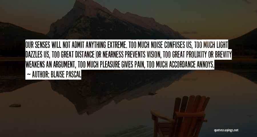 Blaise Pascal Quotes: Our Senses Will Not Admit Anything Extreme. Too Much Noise Confuses Us, Too Much Light Dazzles Us, Too Great Distance