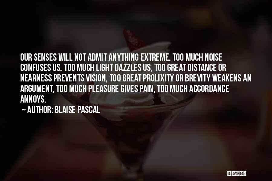 Blaise Pascal Quotes: Our Senses Will Not Admit Anything Extreme. Too Much Noise Confuses Us, Too Much Light Dazzles Us, Too Great Distance