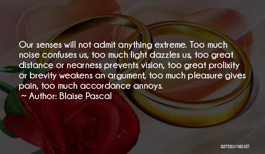 Blaise Pascal Quotes: Our Senses Will Not Admit Anything Extreme. Too Much Noise Confuses Us, Too Much Light Dazzles Us, Too Great Distance