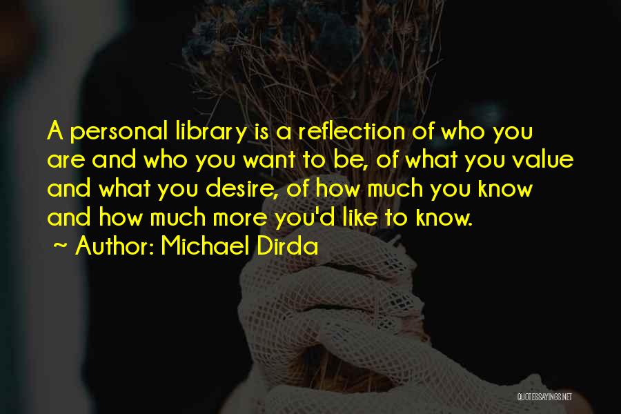 Michael Dirda Quotes: A Personal Library Is A Reflection Of Who You Are And Who You Want To Be, Of What You Value