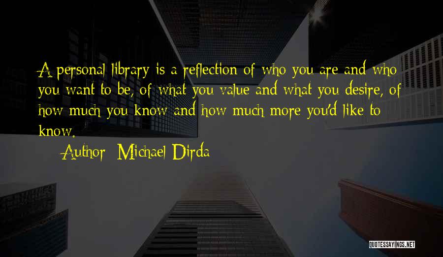 Michael Dirda Quotes: A Personal Library Is A Reflection Of Who You Are And Who You Want To Be, Of What You Value