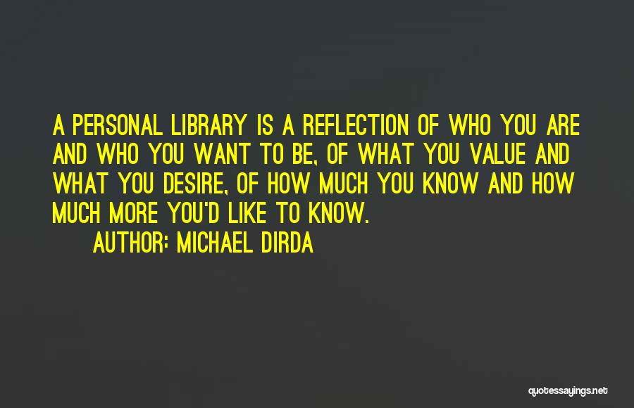 Michael Dirda Quotes: A Personal Library Is A Reflection Of Who You Are And Who You Want To Be, Of What You Value