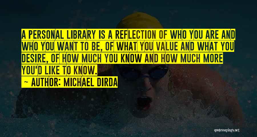 Michael Dirda Quotes: A Personal Library Is A Reflection Of Who You Are And Who You Want To Be, Of What You Value