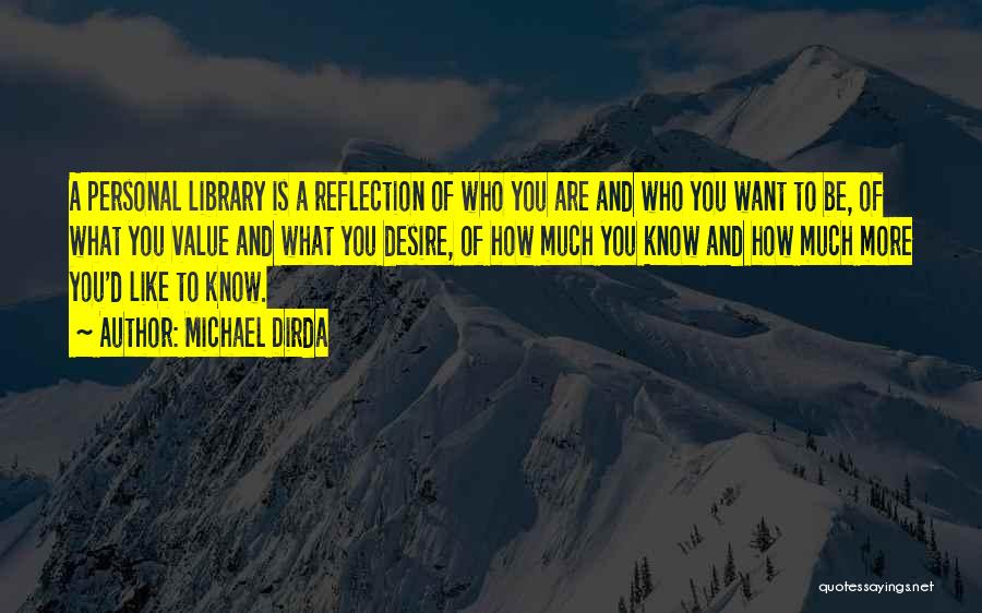 Michael Dirda Quotes: A Personal Library Is A Reflection Of Who You Are And Who You Want To Be, Of What You Value